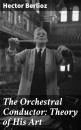 Скачать The Orchestral Conductor: Theory of His Art - Hector Berlioz
