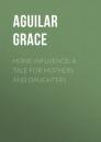 Скачать Home Influence: A Tale for Mothers and Daughters - Aguilar Grace