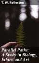 Скачать Parallel Paths: A Study in Biology, Ethics, and Art - T. W. Rolleston
