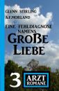 Скачать Eine Fehldiagnose namens Große Liebe: 3 Arztromane - A. F. Morland