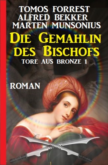 Скачать Die Gemahlin des Bischofs: Tore aus Bronze 1 - Alfred Bekker