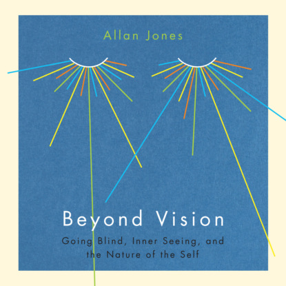 Скачать Beyond Vision - Going Blind, Inner Seeing, and the Nature of the Self (Unabridged) - Allan Jones