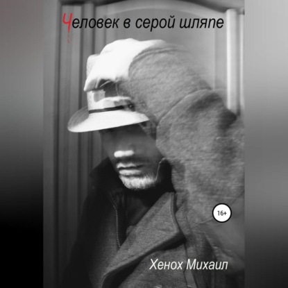 Скачать Человек в серой шляпе - Михаил Витальевич Хенох