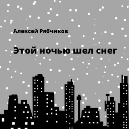 Скачать Этой ночью шел снег - Алексей Рябчиков