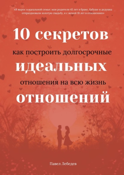 Скачать 10 секретов идеальных отношений. Как построить долгосрочные отношения на всю жизнь - Павел Лебедев