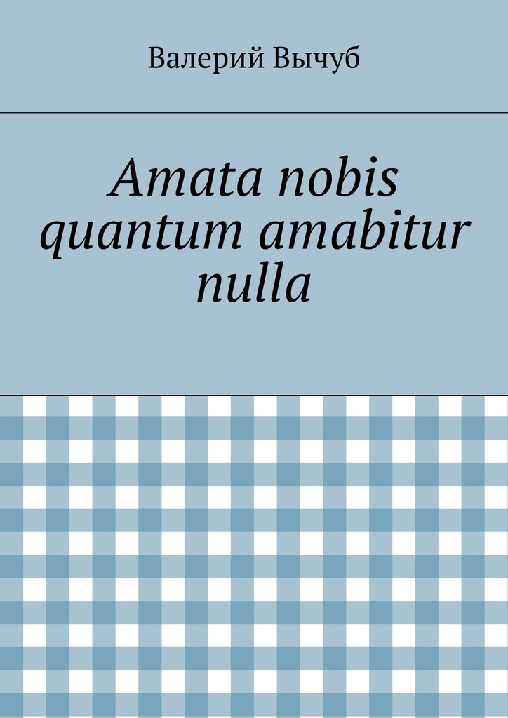 Скачать Amata nobis quantum amabitur nulla - Валерий Вычуб