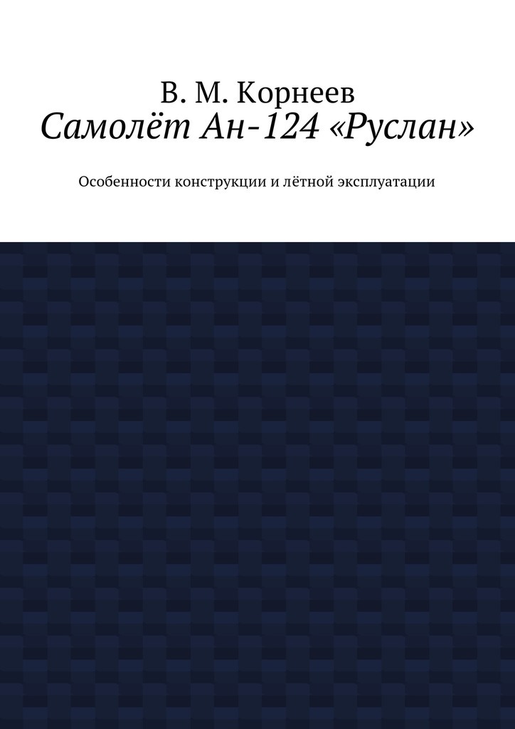 Скачать Самолёт Ан-124 «Руслан». Особенности конструкции и лётной эксплуатации - В. М. Корнеев