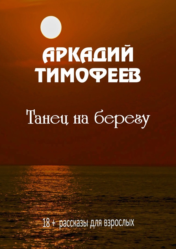 Скачать Танец на берегу. 18+ Рассказы для взрослых - Аркадий Тимофеев