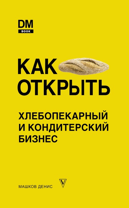 Скачать Как открыть хлебопекарный и кондитерский бизнес - Денис Машков