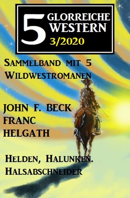 Скачать 5 glorreiche Western 3/2020 - Helden, Halunken, Halsabschneider: Sammelband mit 5 Wildwestromanen - John F. Beck