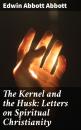 Скачать The Kernel and the Husk: Letters on Spiritual Christianity - Edwin Abbott Abbott