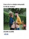 Скачать Cum Să Ai O Relație Minunată În 49 De Moduri - Celine Claire
