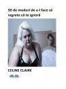 Скачать 50 De Moduri De A-L Face Să Regrete Că Te Ignoră - Celine Claire