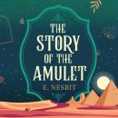 Скачать The Story of the Amulet - Psammead Trilogy, Book 3 (Unabridged) - Эдит Несбит