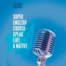 Скачать Super English Course – Speak like a native - Alexander Chumakov
