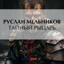 Скачать Тайный рыцарь - Руслан Мельников