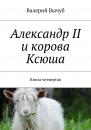 Скачать Александр II и корова Ксюша. Книга четвертая - Валерий Вычуб