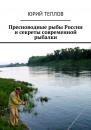 Скачать Пресноводные рыбы России и секреты современной рыбалки - Юрий Теплов