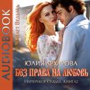 Скачать Без права на любовь - Юлия Архарова