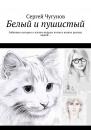 Скачать Белый и пушистый. Забавные истории о жизни мудрых котов и всяких разных людей… - Сергей Чугунов