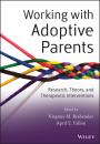 Скачать Working with Adoptive Parents. Research, Theory, and Therapeutic Interventions - Fallon April E.