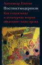 Скачать Постпостмодернизм: как социальная и культурная теории объясняют наше время - Александр Павлов
