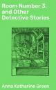 Скачать Room Number 3, and Other Detective Stories - Анна Грин