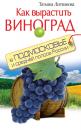 Скачать Как вырастить виноград в Подмосковье и средней полосе России - Татьяна Литвинова