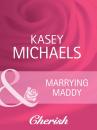 Скачать Marrying Maddy - Kasey Michaels