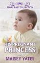 Скачать His Pregnant Princess - Maisey Yates