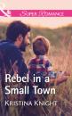 Скачать Rebel In A Small Town - Kristina Knight