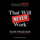 Скачать That will never work. История создания Netflix, рассказанная ее основателем - Марк Рэндольф