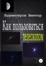 Скачать Как пользоваться телескопом - Виктор Геннадьевич Бурмистров