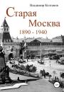 Скачать Старая Москва: 1890–1940 годы - Владимир Алексеевич Колганов